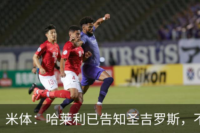 米体：哈莱利已告知圣吉罗斯，不参加任何可能危及转会国米的比赛